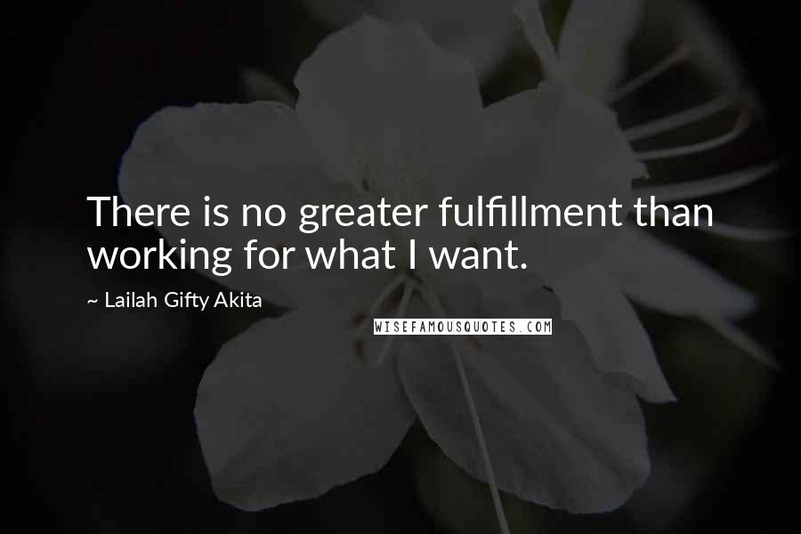 Lailah Gifty Akita Quotes: There is no greater fulfillment than working for what I want.