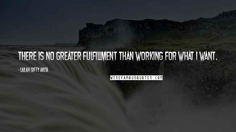 Lailah Gifty Akita Quotes: There is no greater fulfillment than working for what I want.