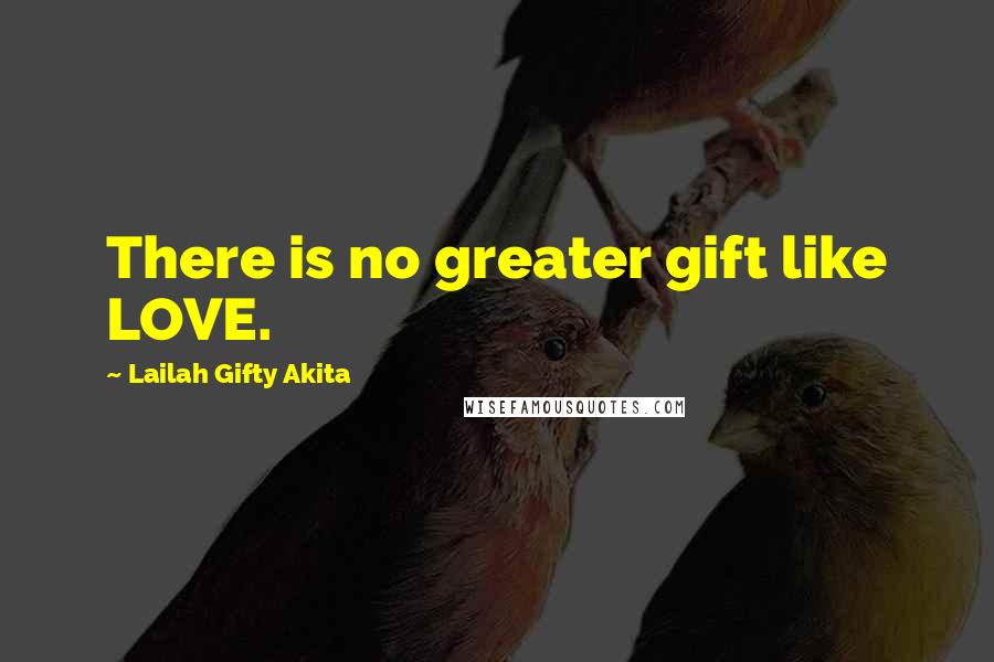 Lailah Gifty Akita Quotes: There is no greater gift like LOVE.