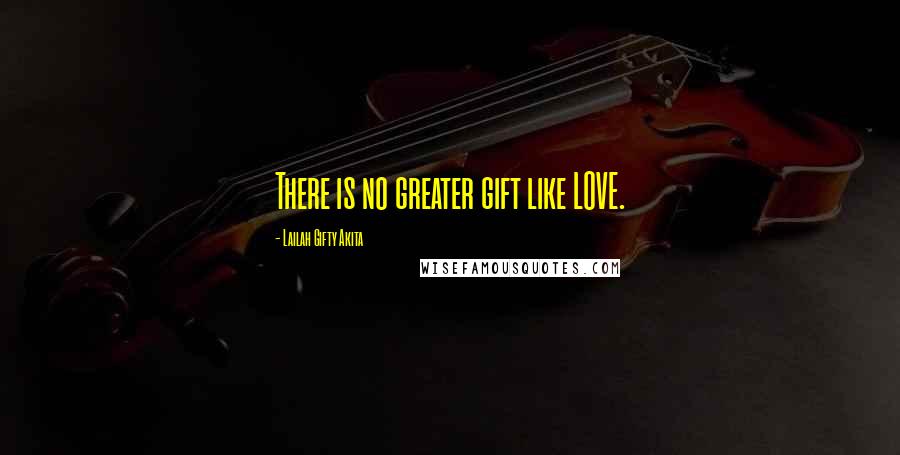 Lailah Gifty Akita Quotes: There is no greater gift like LOVE.