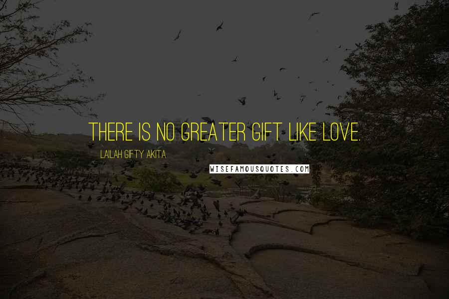 Lailah Gifty Akita Quotes: There is no greater gift like LOVE.