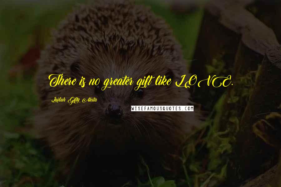 Lailah Gifty Akita Quotes: There is no greater gift like LOVE.