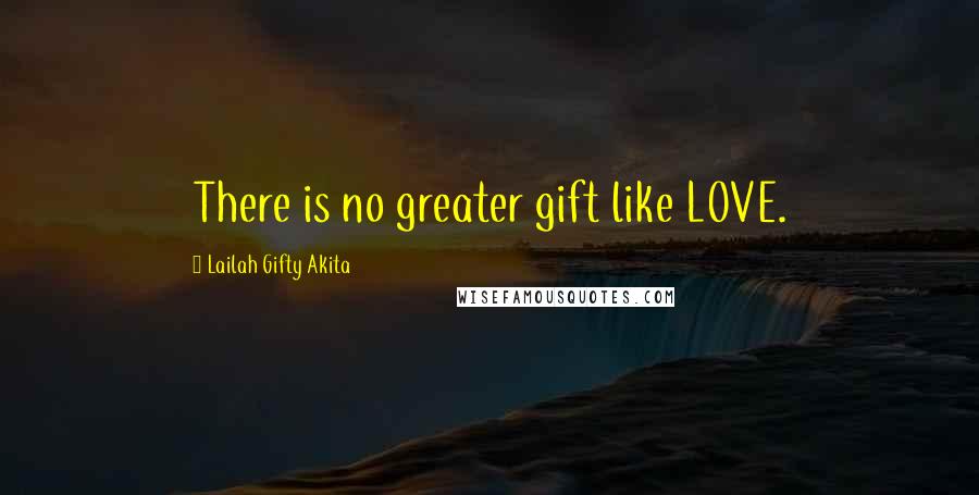 Lailah Gifty Akita Quotes: There is no greater gift like LOVE.