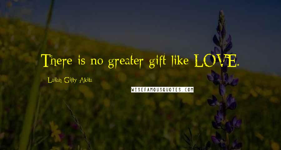 Lailah Gifty Akita Quotes: There is no greater gift like LOVE.