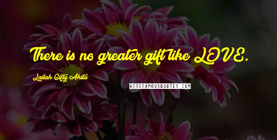 Lailah Gifty Akita Quotes: There is no greater gift like LOVE.