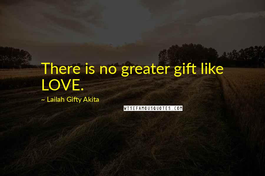 Lailah Gifty Akita Quotes: There is no greater gift like LOVE.