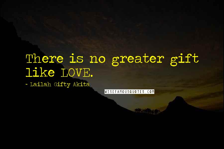 Lailah Gifty Akita Quotes: There is no greater gift like LOVE.