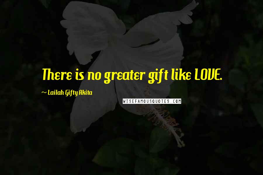 Lailah Gifty Akita Quotes: There is no greater gift like LOVE.