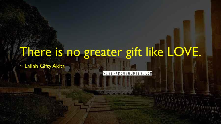 Lailah Gifty Akita Quotes: There is no greater gift like LOVE.