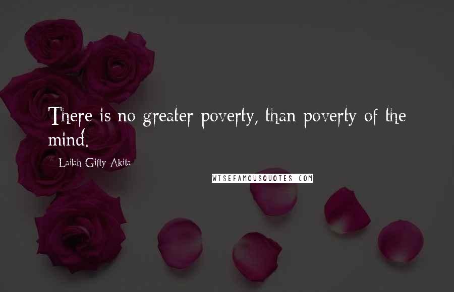 Lailah Gifty Akita Quotes: There is no greater poverty, than poverty of the mind.