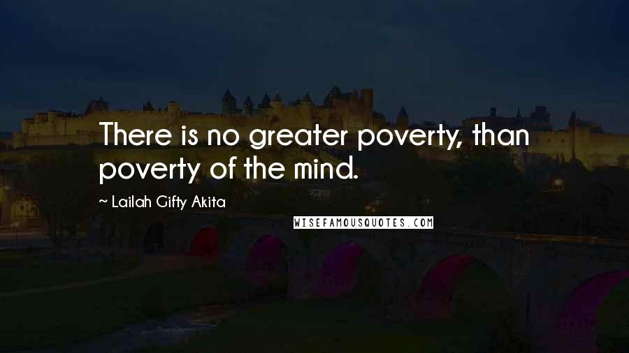 Lailah Gifty Akita Quotes: There is no greater poverty, than poverty of the mind.
