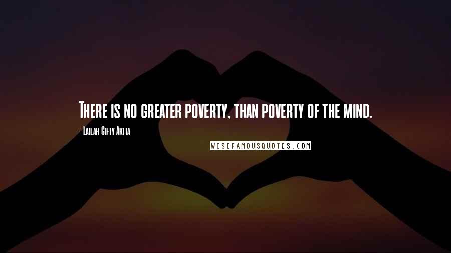 Lailah Gifty Akita Quotes: There is no greater poverty, than poverty of the mind.