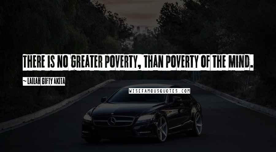 Lailah Gifty Akita Quotes: There is no greater poverty, than poverty of the mind.