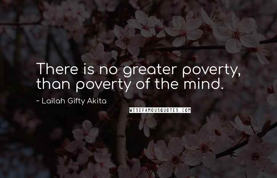 Lailah Gifty Akita Quotes: There is no greater poverty, than poverty of the mind.