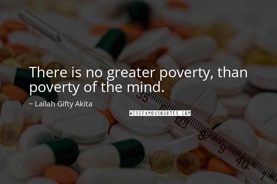 Lailah Gifty Akita Quotes: There is no greater poverty, than poverty of the mind.