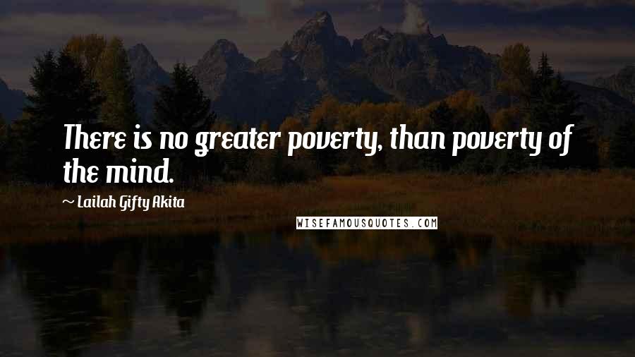 Lailah Gifty Akita Quotes: There is no greater poverty, than poverty of the mind.