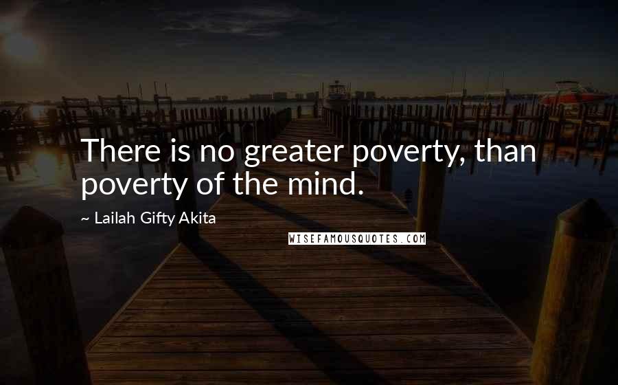 Lailah Gifty Akita Quotes: There is no greater poverty, than poverty of the mind.