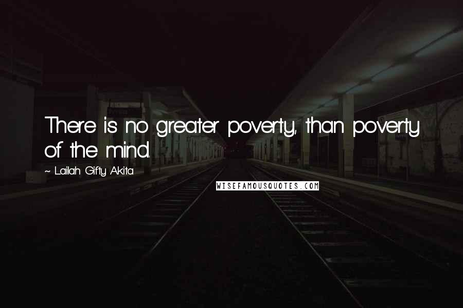 Lailah Gifty Akita Quotes: There is no greater poverty, than poverty of the mind.