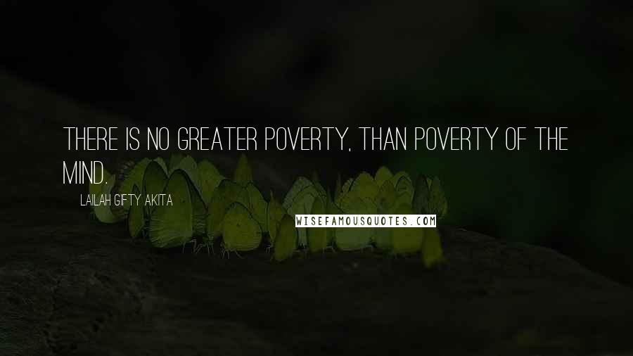 Lailah Gifty Akita Quotes: There is no greater poverty, than poverty of the mind.