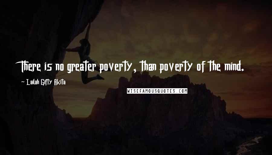 Lailah Gifty Akita Quotes: There is no greater poverty, than poverty of the mind.