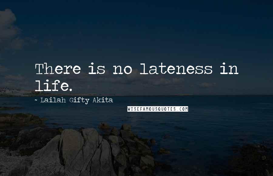 Lailah Gifty Akita Quotes: There is no lateness in life.