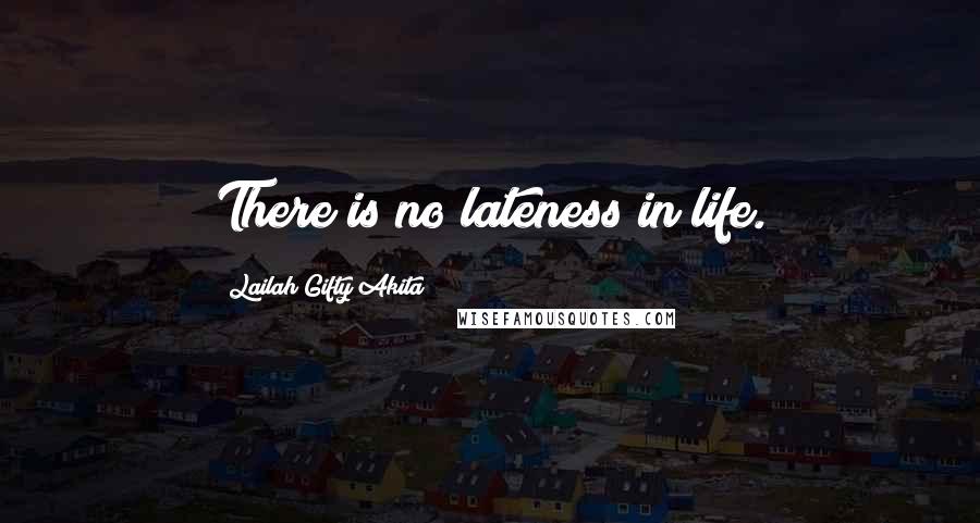 Lailah Gifty Akita Quotes: There is no lateness in life.