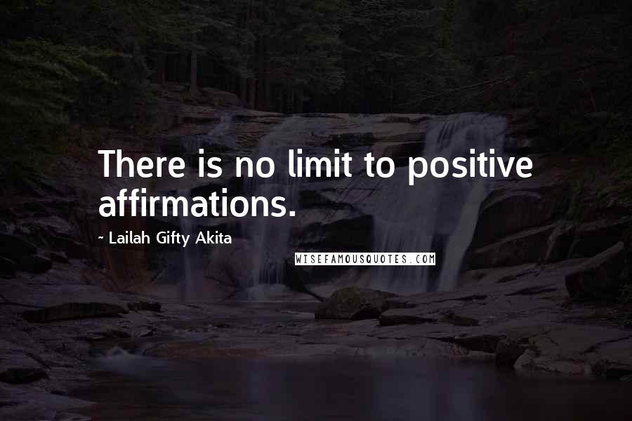 Lailah Gifty Akita Quotes: There is no limit to positive affirmations.