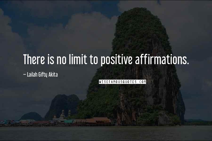 Lailah Gifty Akita Quotes: There is no limit to positive affirmations.