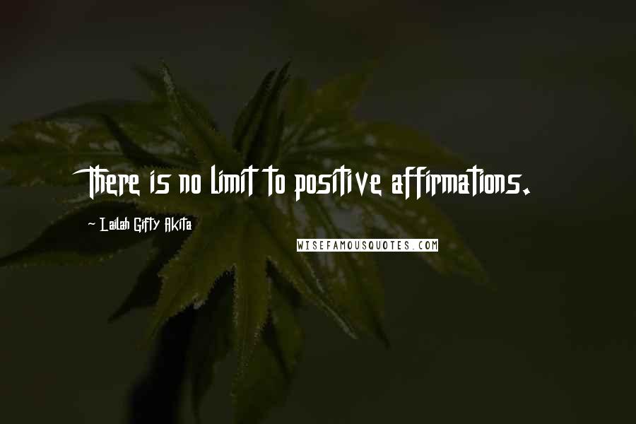 Lailah Gifty Akita Quotes: There is no limit to positive affirmations.