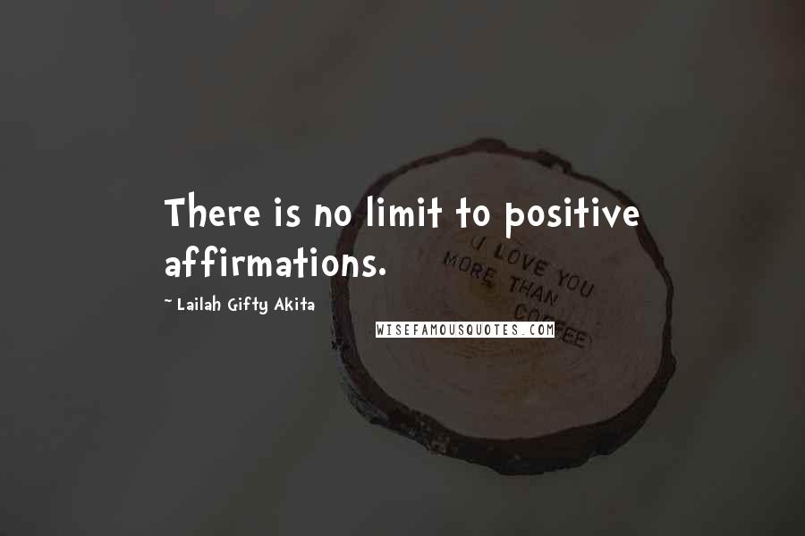 Lailah Gifty Akita Quotes: There is no limit to positive affirmations.