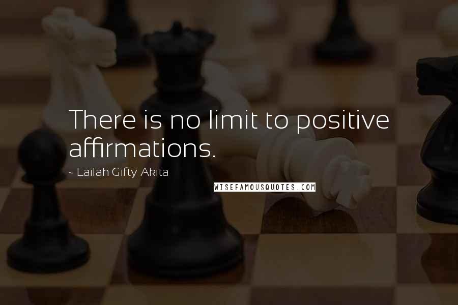 Lailah Gifty Akita Quotes: There is no limit to positive affirmations.