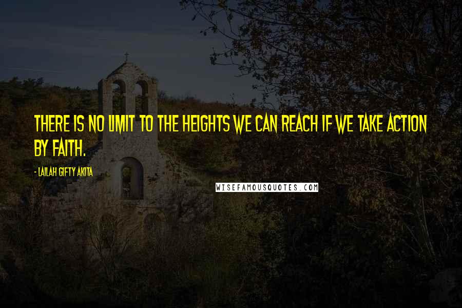 Lailah Gifty Akita Quotes: There is no limit to the heights we can reach if we take action by faith.