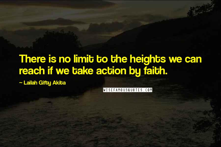 Lailah Gifty Akita Quotes: There is no limit to the heights we can reach if we take action by faith.