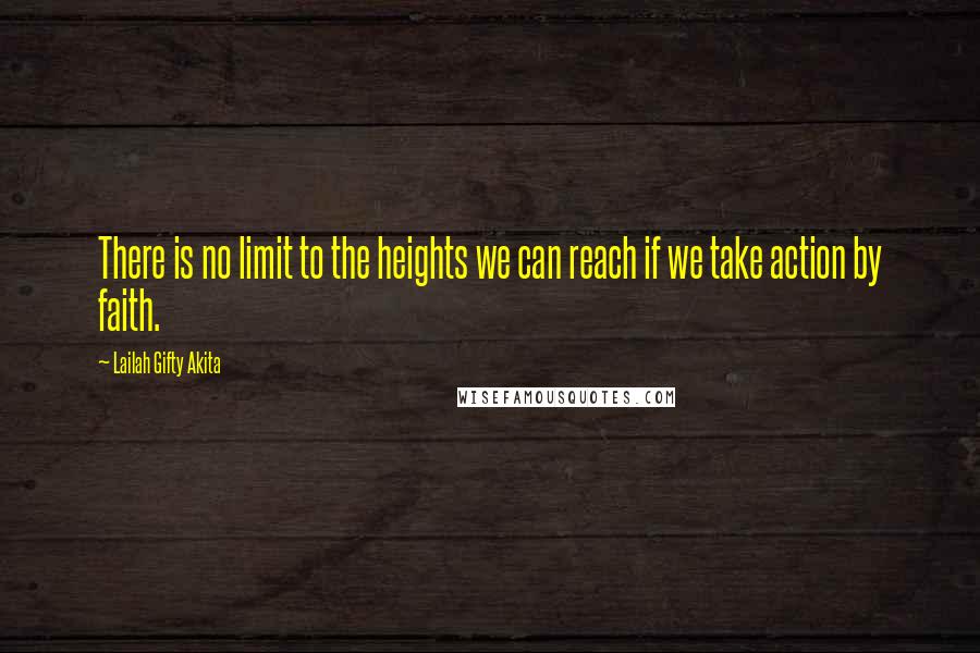 Lailah Gifty Akita Quotes: There is no limit to the heights we can reach if we take action by faith.