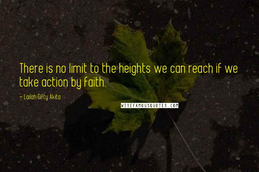 Lailah Gifty Akita Quotes: There is no limit to the heights we can reach if we take action by faith.