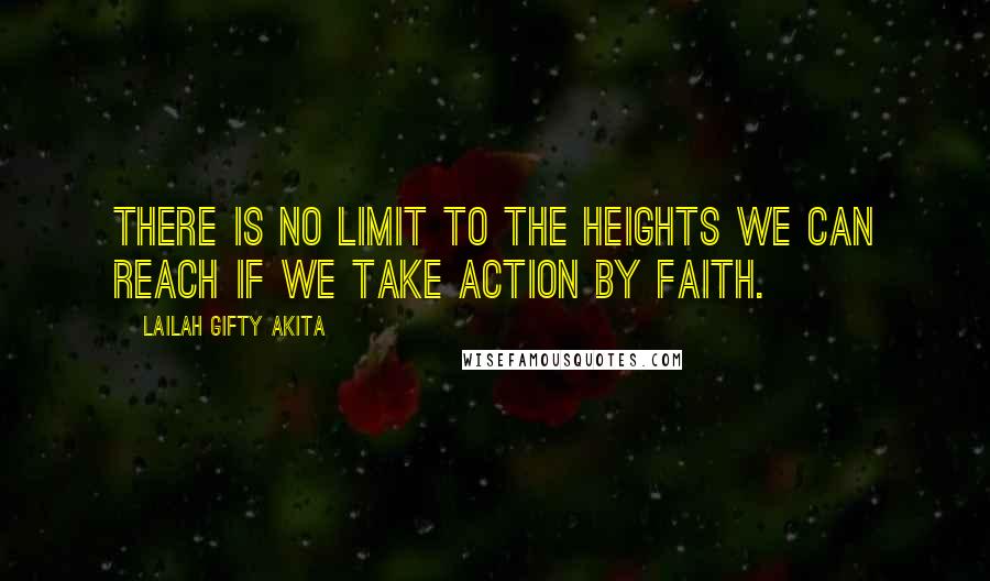 Lailah Gifty Akita Quotes: There is no limit to the heights we can reach if we take action by faith.