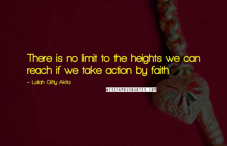 Lailah Gifty Akita Quotes: There is no limit to the heights we can reach if we take action by faith.