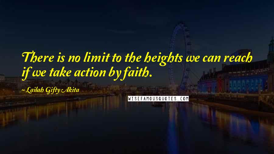 Lailah Gifty Akita Quotes: There is no limit to the heights we can reach if we take action by faith.