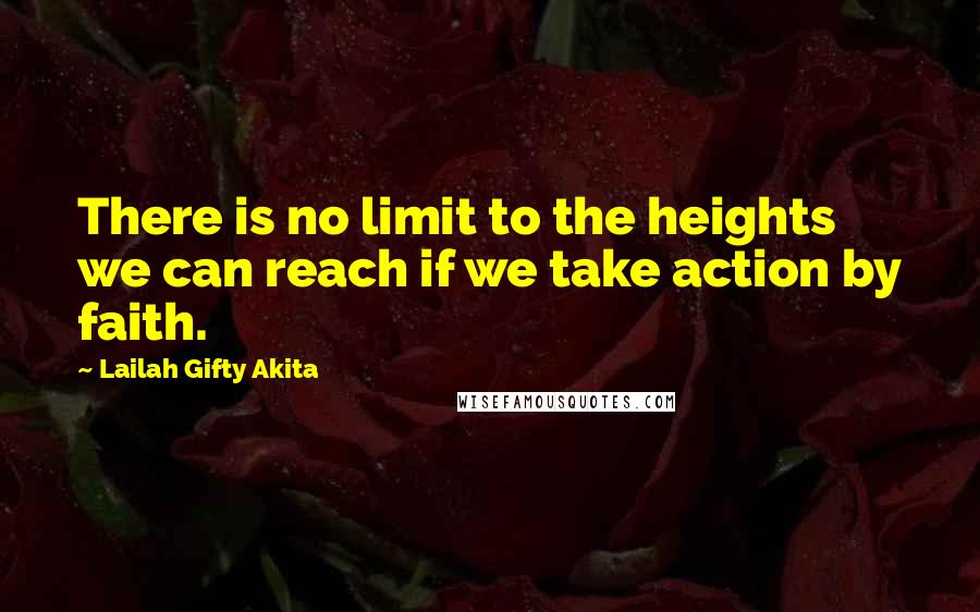 Lailah Gifty Akita Quotes: There is no limit to the heights we can reach if we take action by faith.