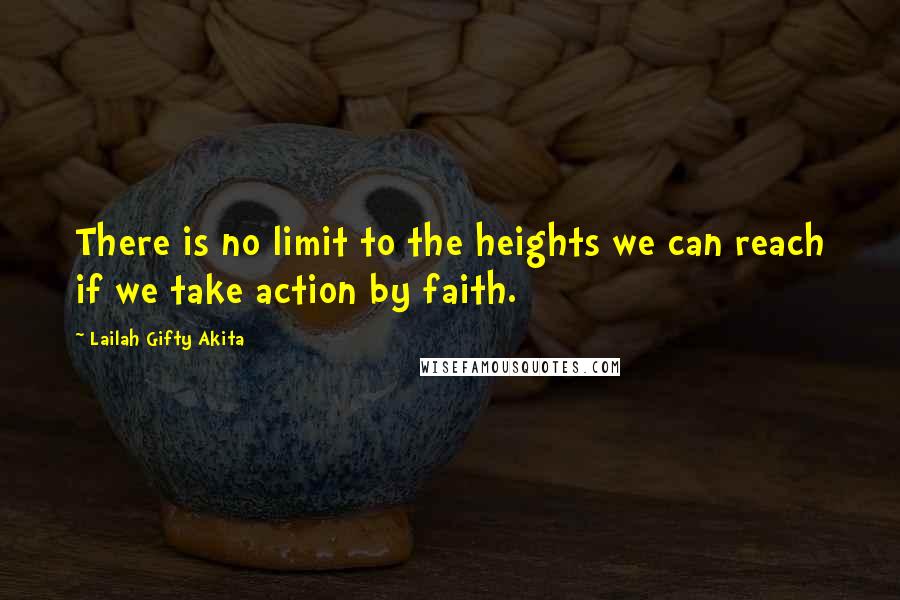 Lailah Gifty Akita Quotes: There is no limit to the heights we can reach if we take action by faith.