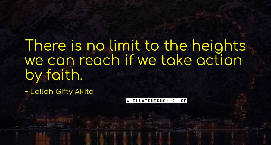 Lailah Gifty Akita Quotes: There is no limit to the heights we can reach if we take action by faith.