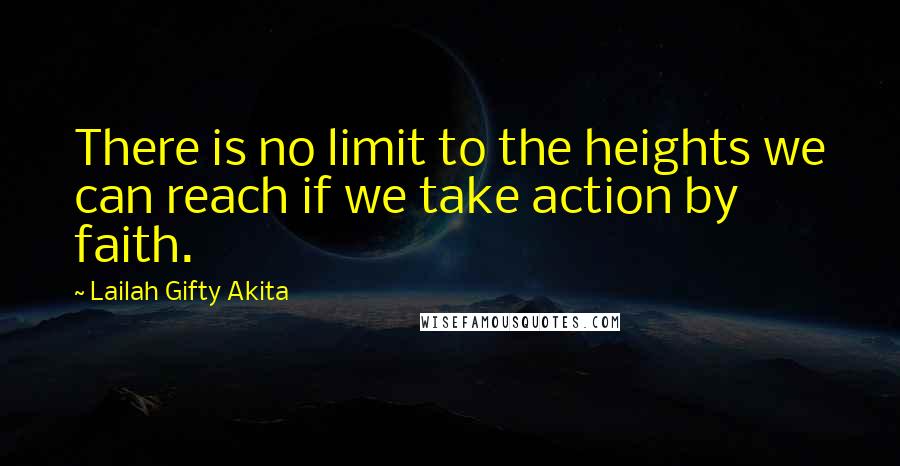 Lailah Gifty Akita Quotes: There is no limit to the heights we can reach if we take action by faith.