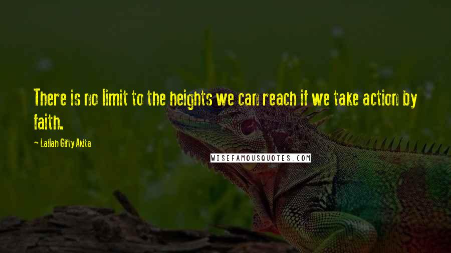 Lailah Gifty Akita Quotes: There is no limit to the heights we can reach if we take action by faith.