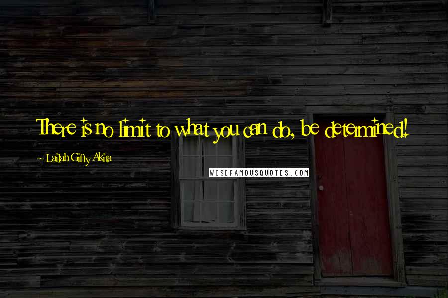 Lailah Gifty Akita Quotes: There is no limit to what you can do, be determined!