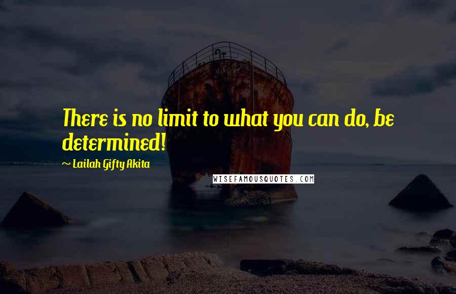 Lailah Gifty Akita Quotes: There is no limit to what you can do, be determined!