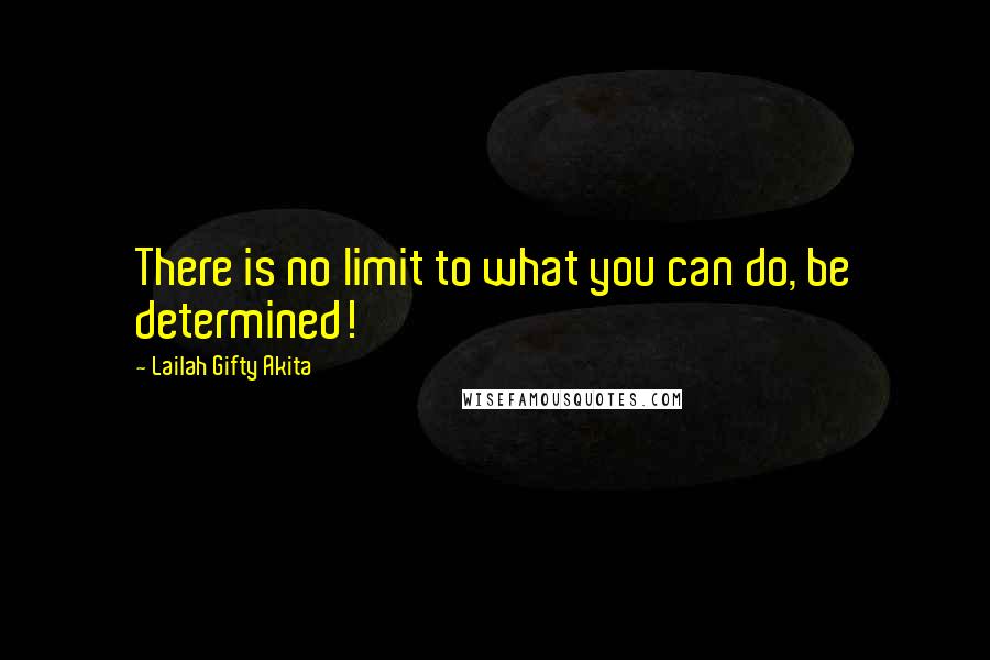 Lailah Gifty Akita Quotes: There is no limit to what you can do, be determined!