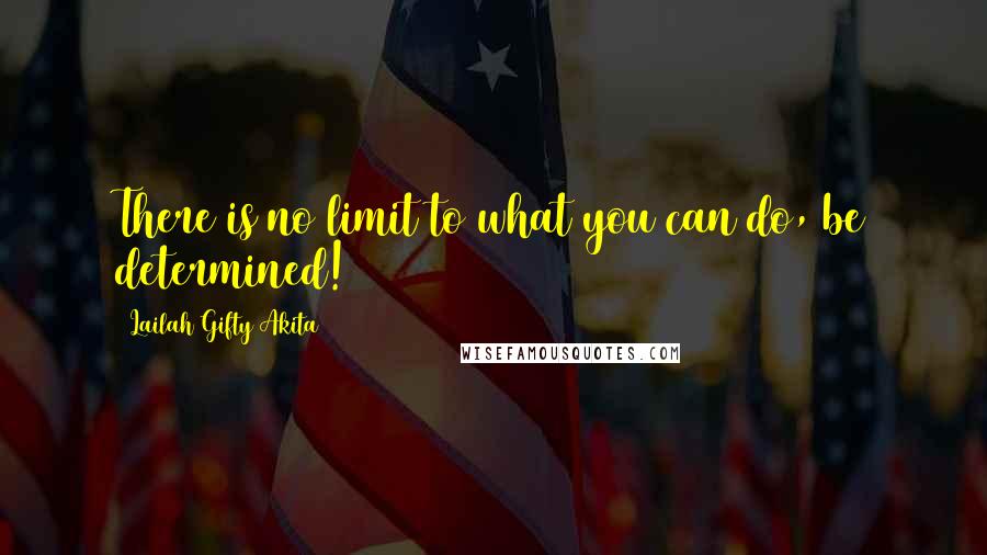 Lailah Gifty Akita Quotes: There is no limit to what you can do, be determined!