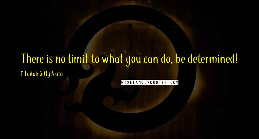Lailah Gifty Akita Quotes: There is no limit to what you can do, be determined!
