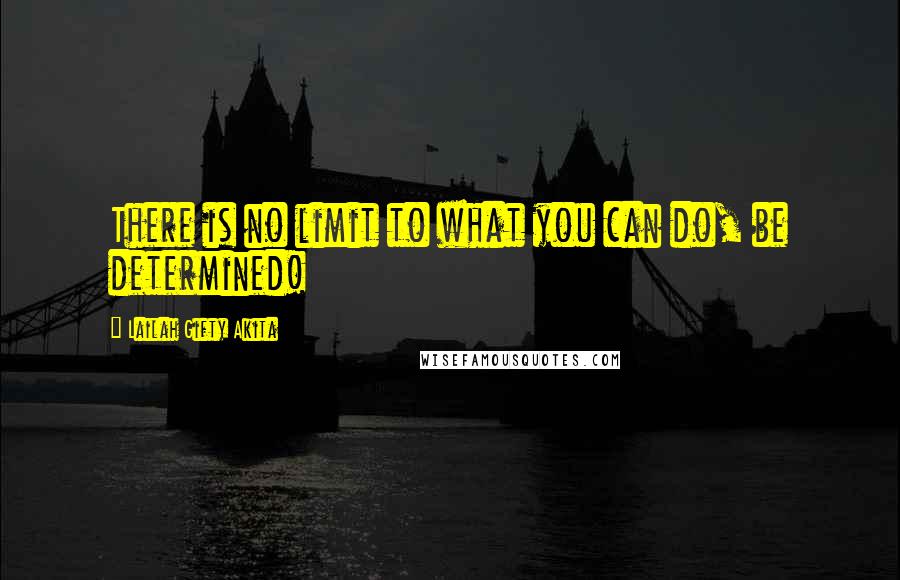 Lailah Gifty Akita Quotes: There is no limit to what you can do, be determined!