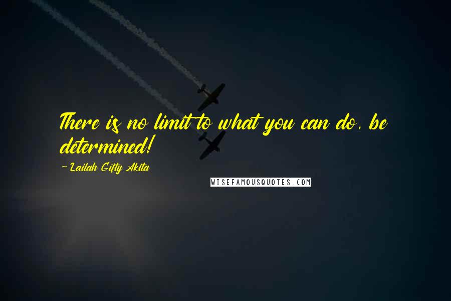 Lailah Gifty Akita Quotes: There is no limit to what you can do, be determined!